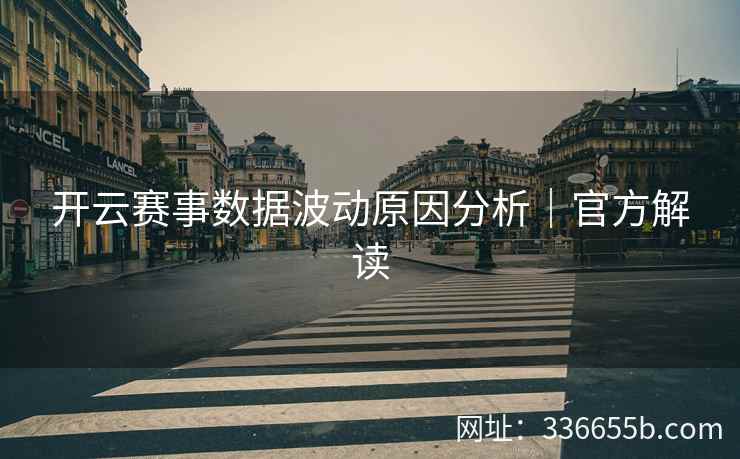 开云赛事数据波动原因分析｜官方解读