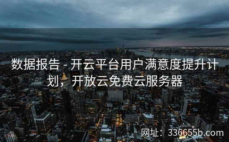 数据报告 - 开云平台用户满意度提升计划，开放云免费云服务器
