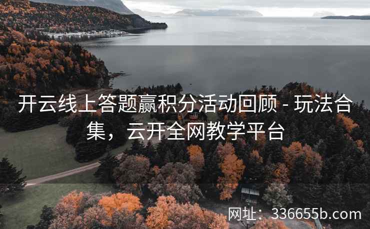 开云线上答题赢积分活动回顾 - 玩法合集，云开全网教学平台