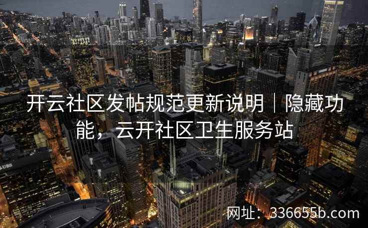 开云社区发帖规范更新说明｜隐藏功能，云开社区卫生服务站