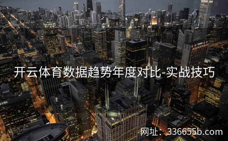 开云体育数据趋势年度对比-实战技巧