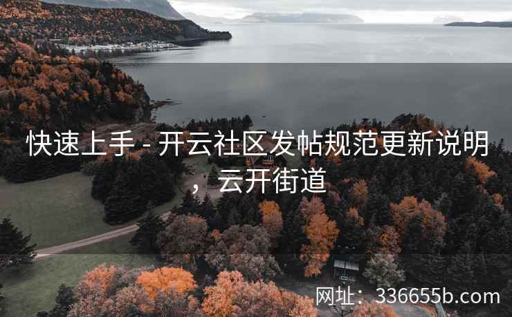 快速上手 - 开云社区发帖规范更新说明，云开街道