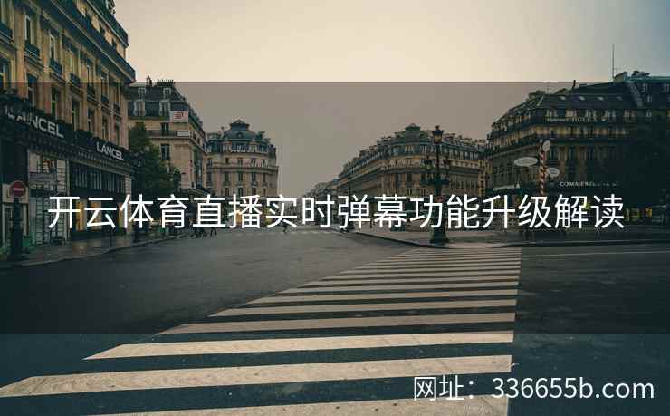 开云体育直播实时弹幕功能升级解读