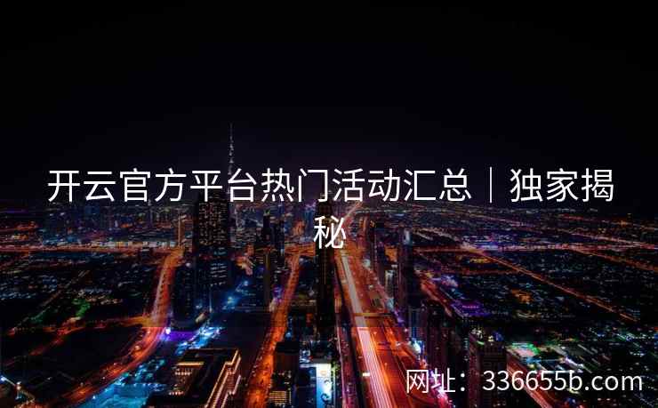 开云官方平台热门活动汇总｜独家揭秘