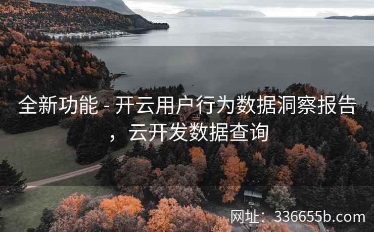 全新功能 - 开云用户行为数据洞察报告，云开发数据查询