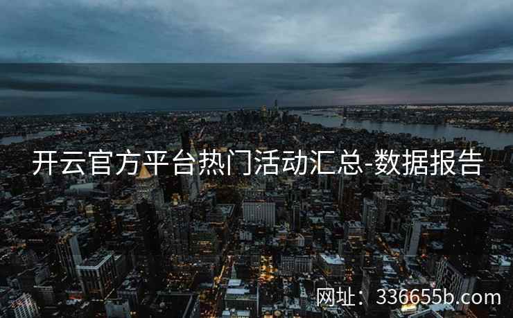 开云官方平台热门活动汇总-数据报告 开云官方平台热门活动汇总-数据报告