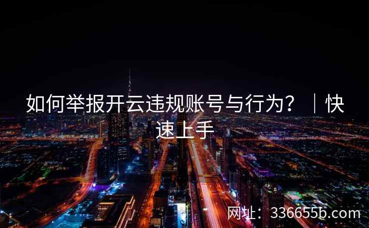 如何举报开云违规账号与行为？｜快速上手