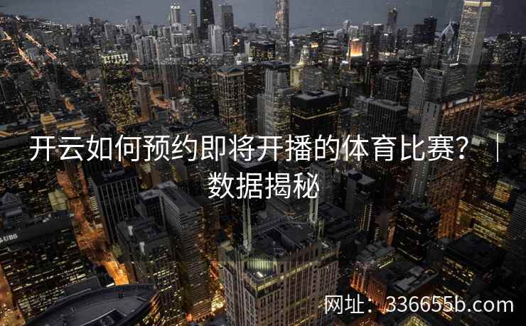 开云如何预约即将开播的体育比赛？｜数据揭秘