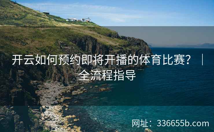 开云如何预约即将开播的体育比赛？｜全流程指导
