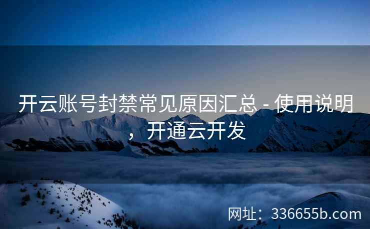 开云账号封禁常见原因汇总 - 使用说明，开通云开发