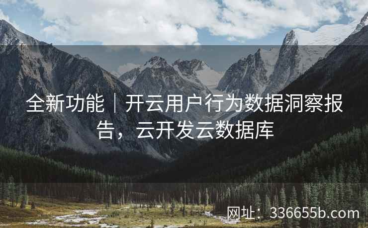 全新功能｜开云用户行为数据洞察报告，云开发云数据库