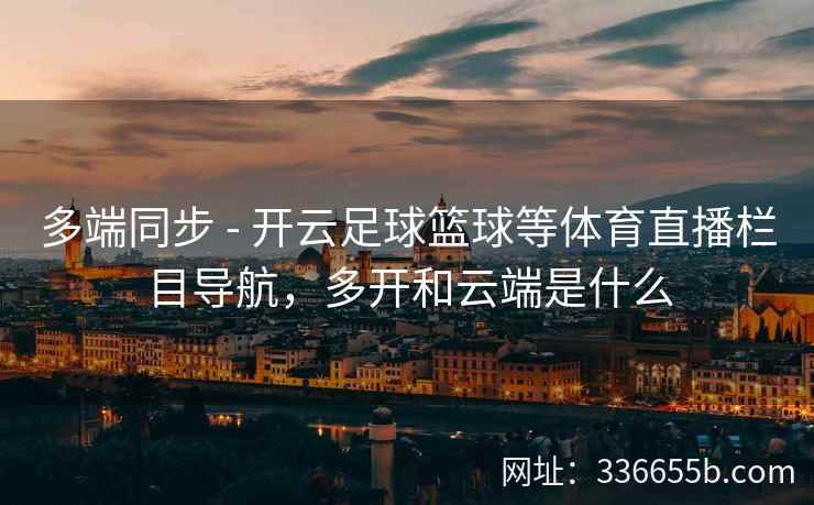 多端同步 - 开云足球篮球等体育直播栏目导航，多开和云端是什么