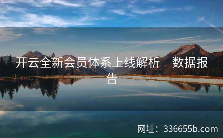 开云全新会员体系上线解析｜数据报告
